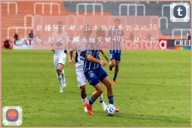 新疆阿不都沙拉木低位单打占比30%,对比齐麟面框突破40%,核心打法差异