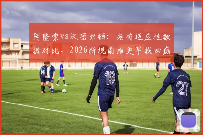 阿隆索vs汉密尔顿:老将适应性数据对比,2026新规前谁更早找回巅峰